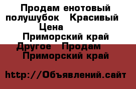 Продам енотовый полушубок!!!Красивый!!! › Цена ­ 55 000 - Приморский край Другое » Продам   . Приморский край